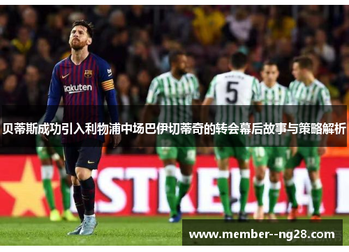 贝蒂斯成功引入利物浦中场巴伊切蒂奇的转会幕后故事与策略解析