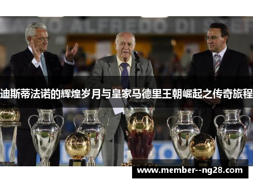 迪斯蒂法诺的辉煌岁月与皇家马德里王朝崛起之传奇旅程