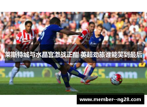 莱斯特城与水晶宫激战正酣 英超劲旅谁能笑到最后