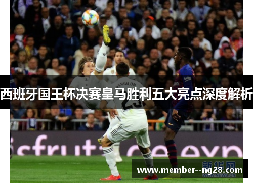 西班牙国王杯决赛皇马胜利五大亮点深度解析