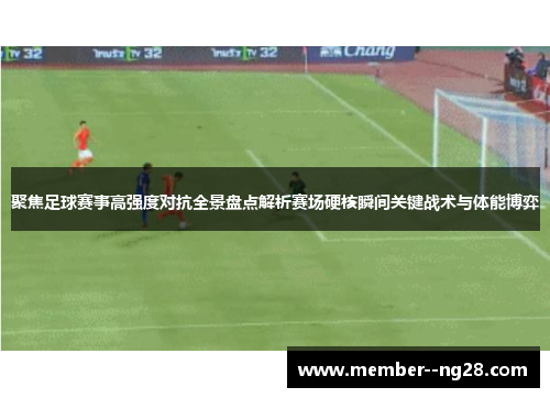 聚焦足球赛事高强度对抗全景盘点解析赛场硬核瞬间关键战术与体能博弈