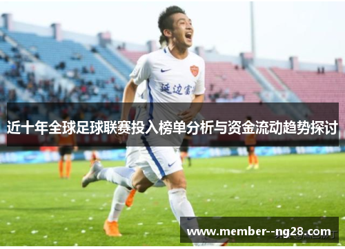 近十年全球足球联赛投入榜单分析与资金流动趋势探讨