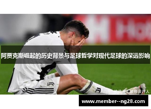 阿贾克斯崛起的历史背景与足球哲学对现代足球的深远影响 阿贾克斯崛起的历史背景与足球哲学对现代足球的深远影响