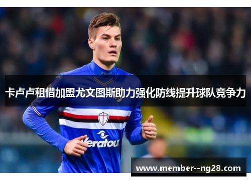 卡卢卢租借加盟尤文图斯助力强化防线提升球队竞争力 卡卢卢租借加盟尤文图斯助力强化防线提升球队竞争力