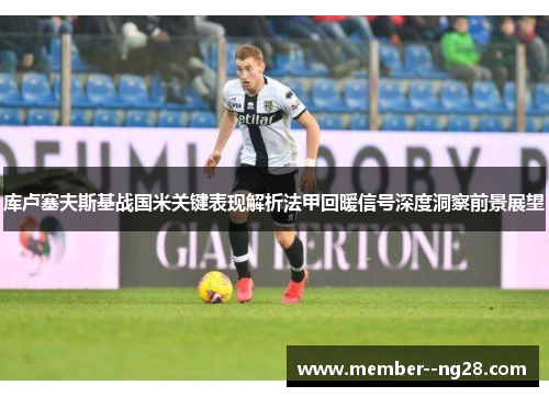 库卢塞夫斯基战国米关键表现解析法甲回暖信号深度洞察前景展望