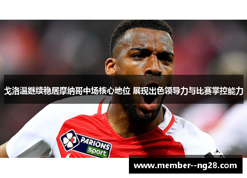 戈洛温继续稳居摩纳哥中场核心地位 展现出色领导力与比赛掌控能力