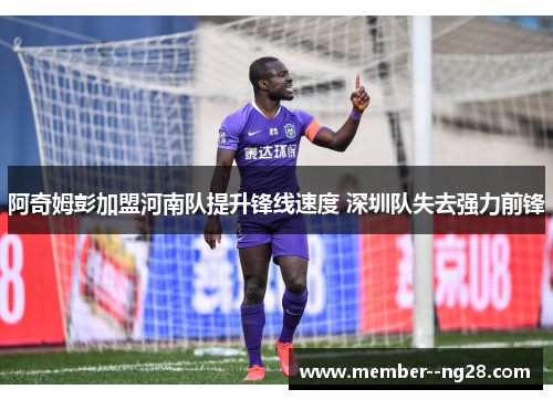 阿奇姆彭加盟河南队提升锋线速度 深圳队失去强力前锋