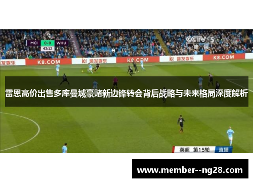 雷恩高价出售多库曼城豪赌新边锋转会背后战略与未来格局深度解析