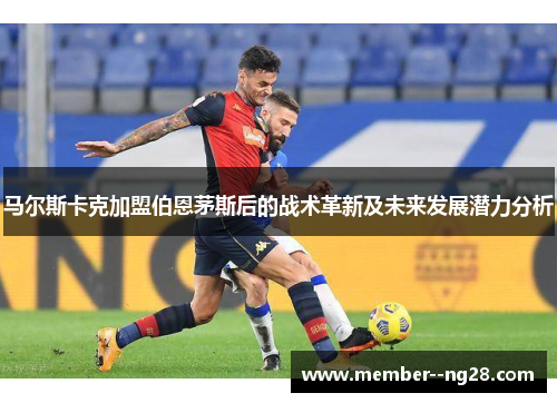 马尔斯卡克加盟伯恩茅斯后的战术革新及未来发展潜力分析