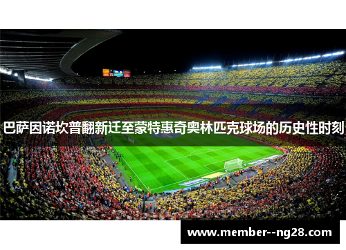 巴萨因诺坎普翻新迁至蒙特惠奇奥林匹克球场的历史性时刻 巴萨因诺坎普翻新迁至蒙特惠奇奥林匹克球场的历史性时刻