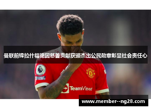 曼联前锋拉什福德因慈善贡献获颁杰出公民勋章彰显社会责任心 曼联前锋拉什福德因慈善贡献获颁杰出公民勋章彰显社会责任心