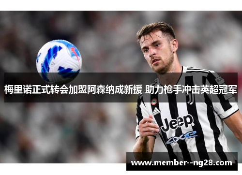 梅里诺正式转会加盟阿森纳成新援 助力枪手冲击英超冠军 梅里诺正式转会加盟阿森纳成新援 助力枪手冲击英超冠军